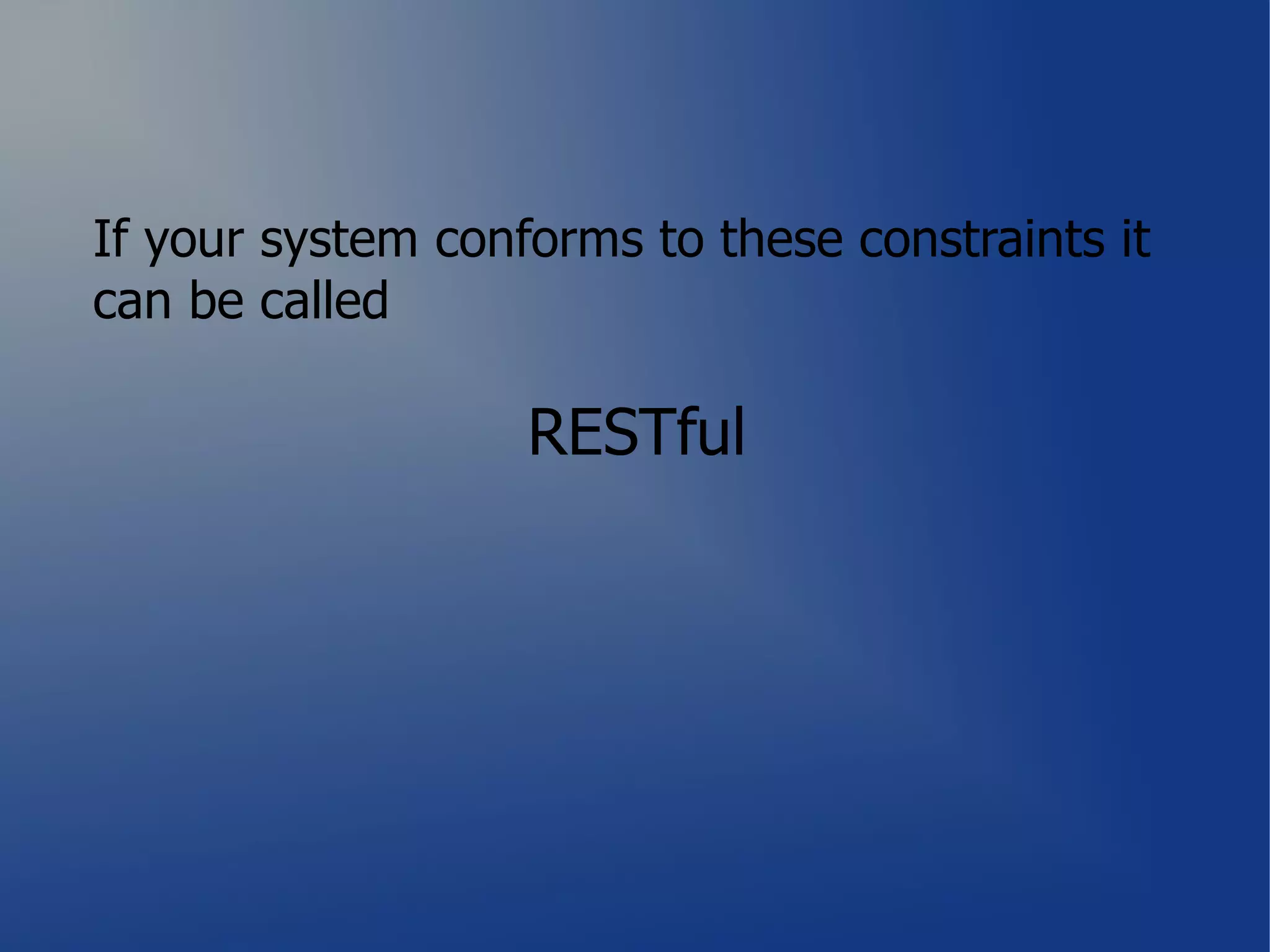 If your system conforms to these constraints it
can be called

                   RESTful
 