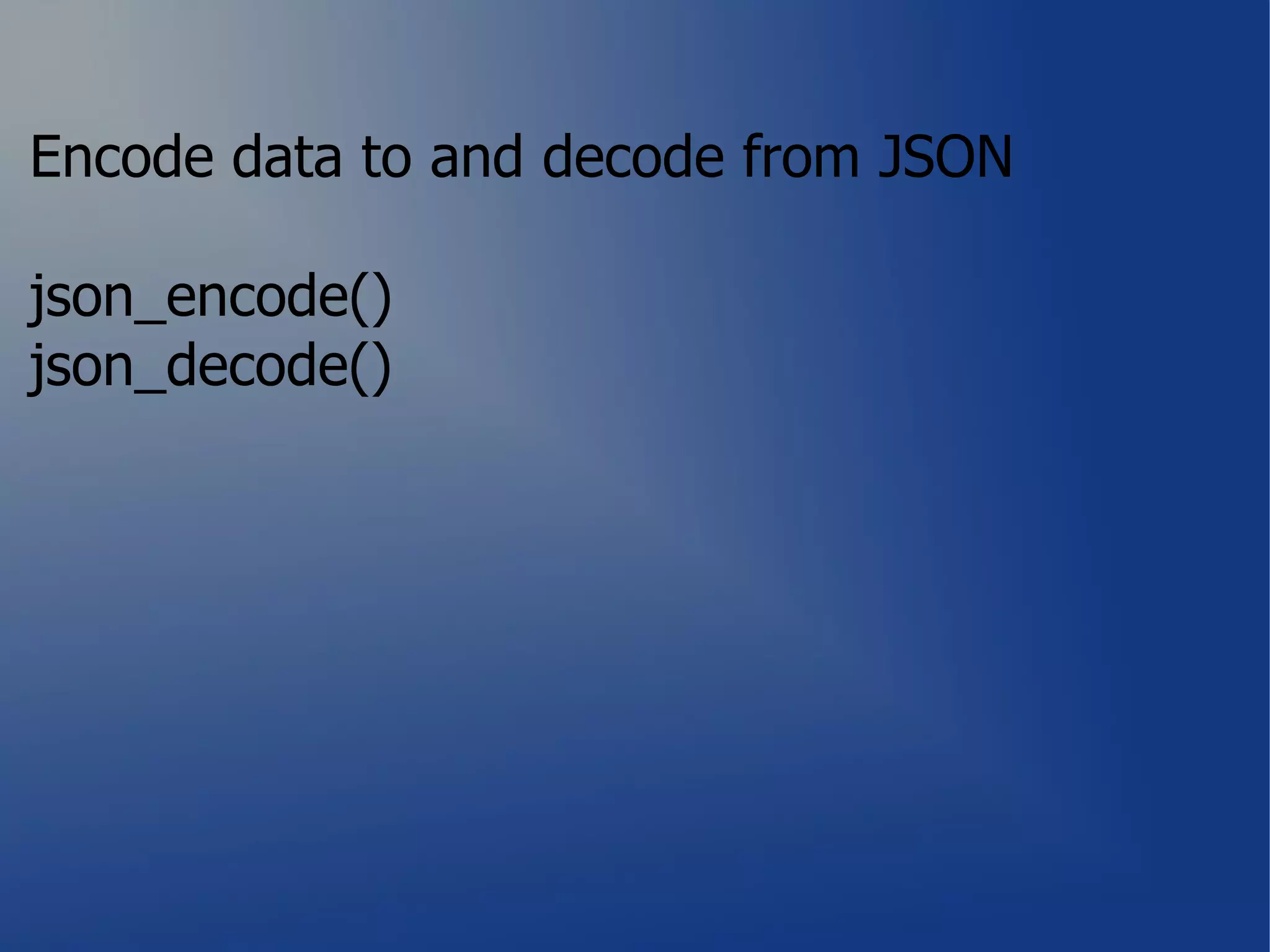 Encode data to and decode from JSON

json_encode()
json_decode()
 