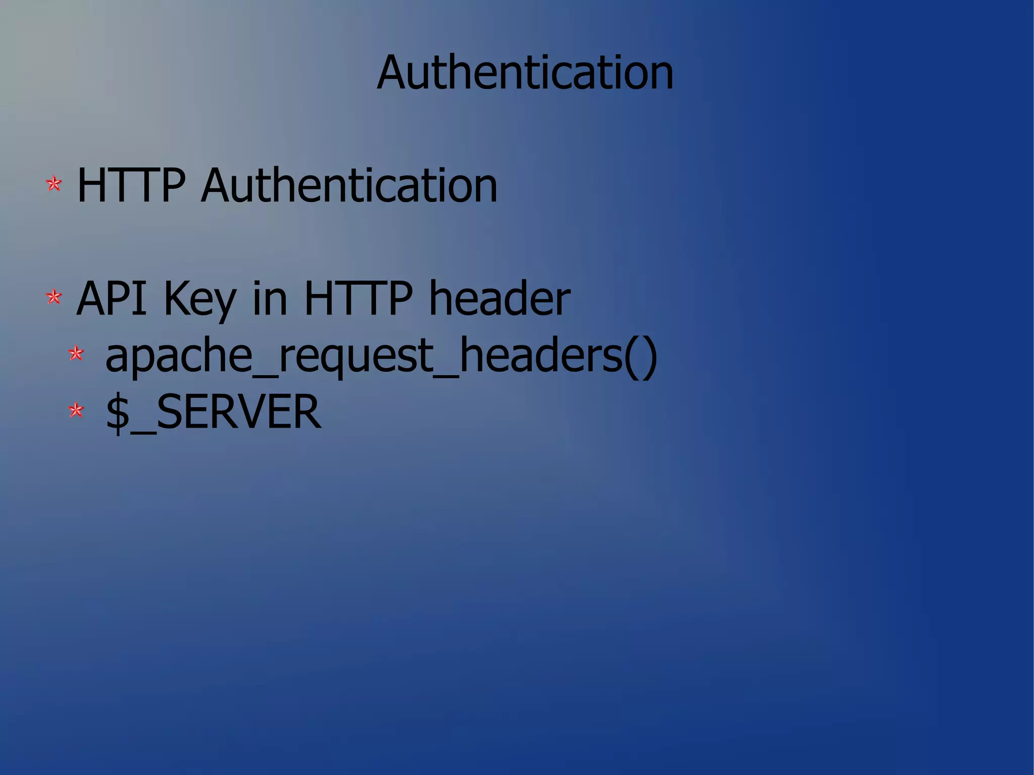 Authentication

HTTP Authentication

API Key in HTTP header
 apache_request_headers()
 $_SERVER
 