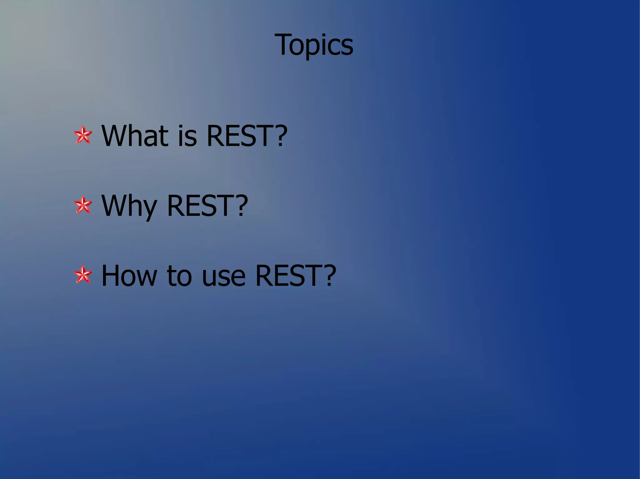 Topics


What is REST?

Why REST?

How to use REST?
 