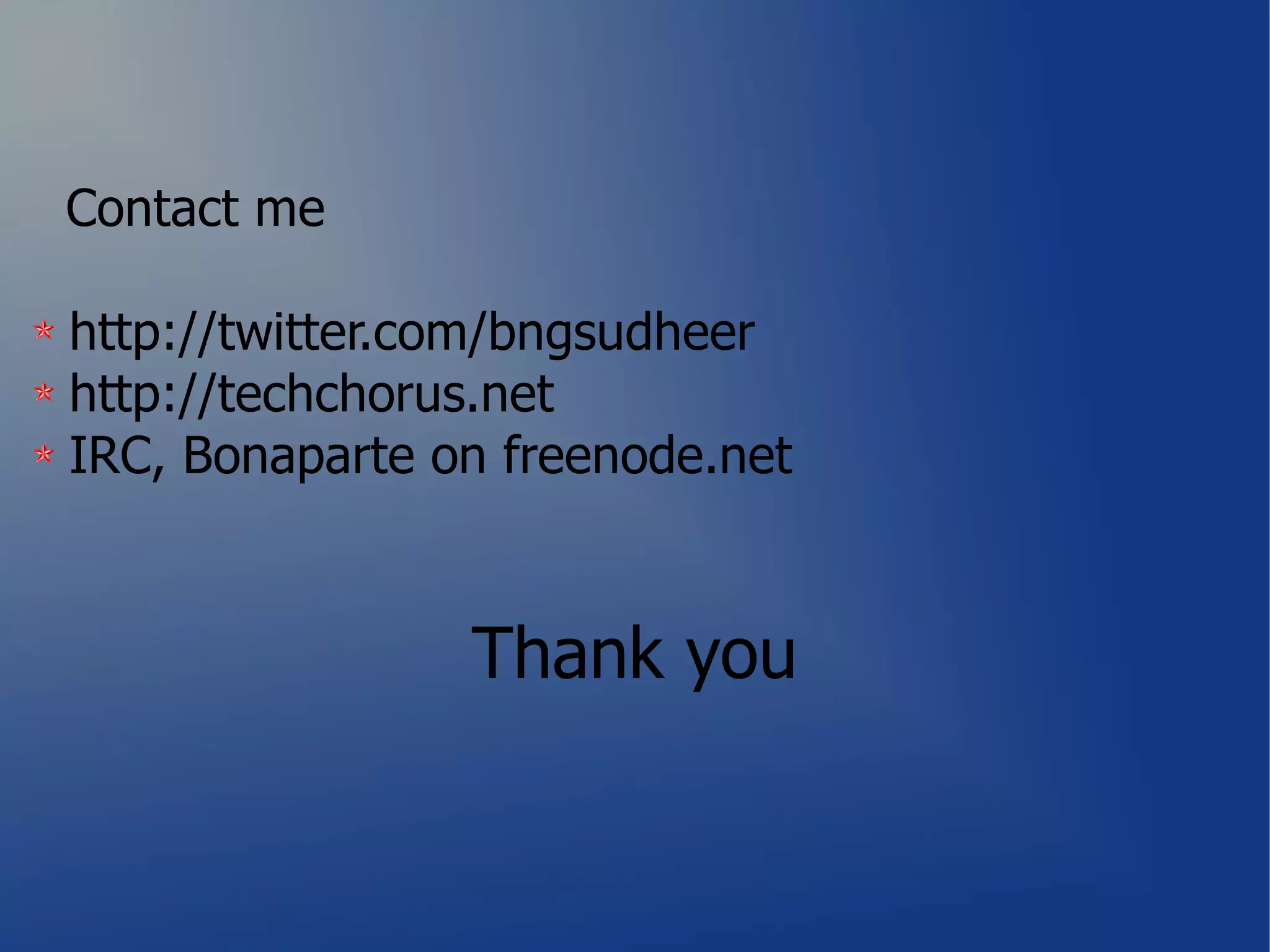 Contact me

http://twitter.com/bngsudheer
http://techchorus.net
IRC, Bonaparte on freenode.net



                Thank you
 