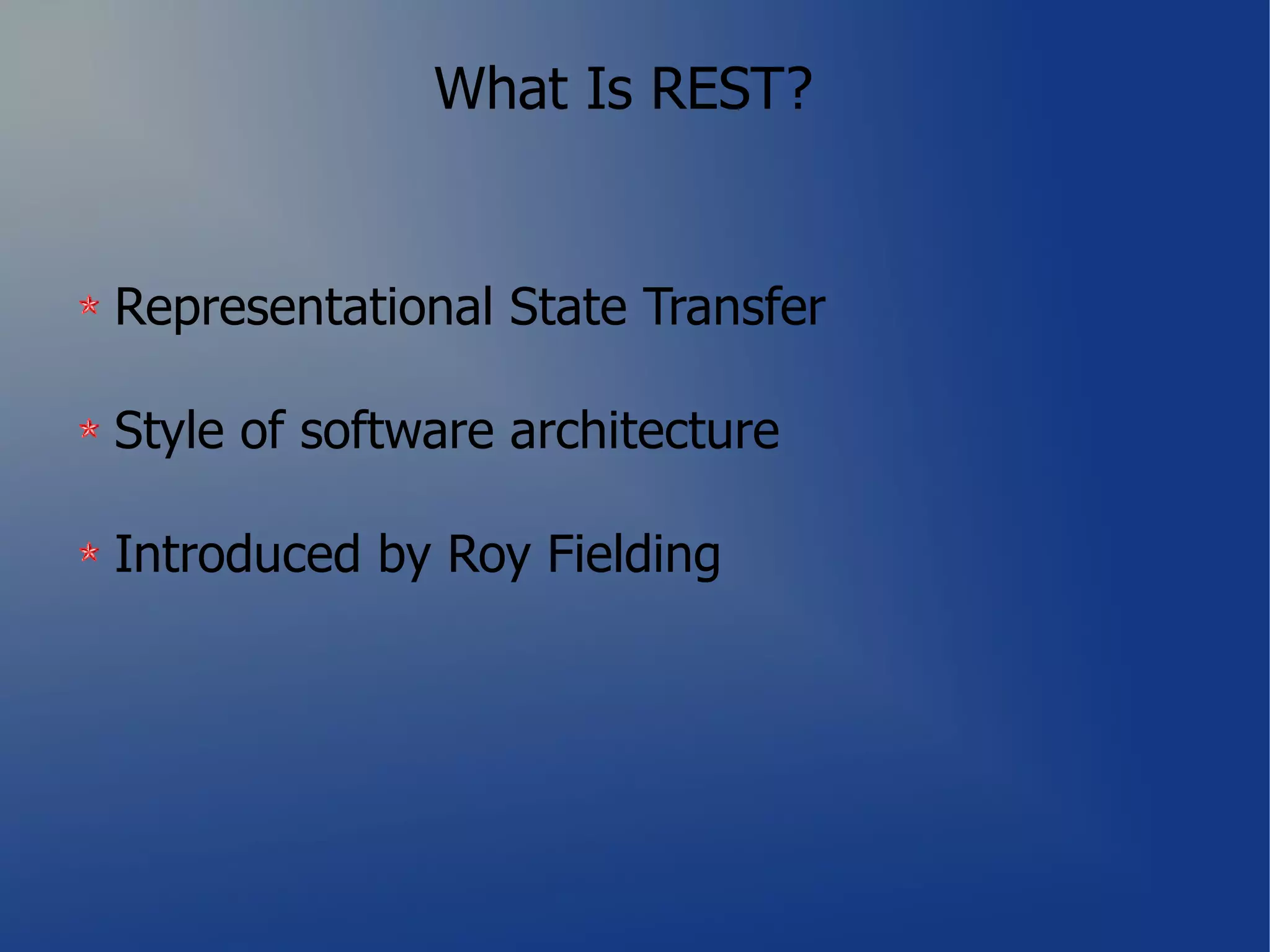 What Is REST?


Representational State Transfer

Style of software architecture

Introduced by Roy Fielding
 