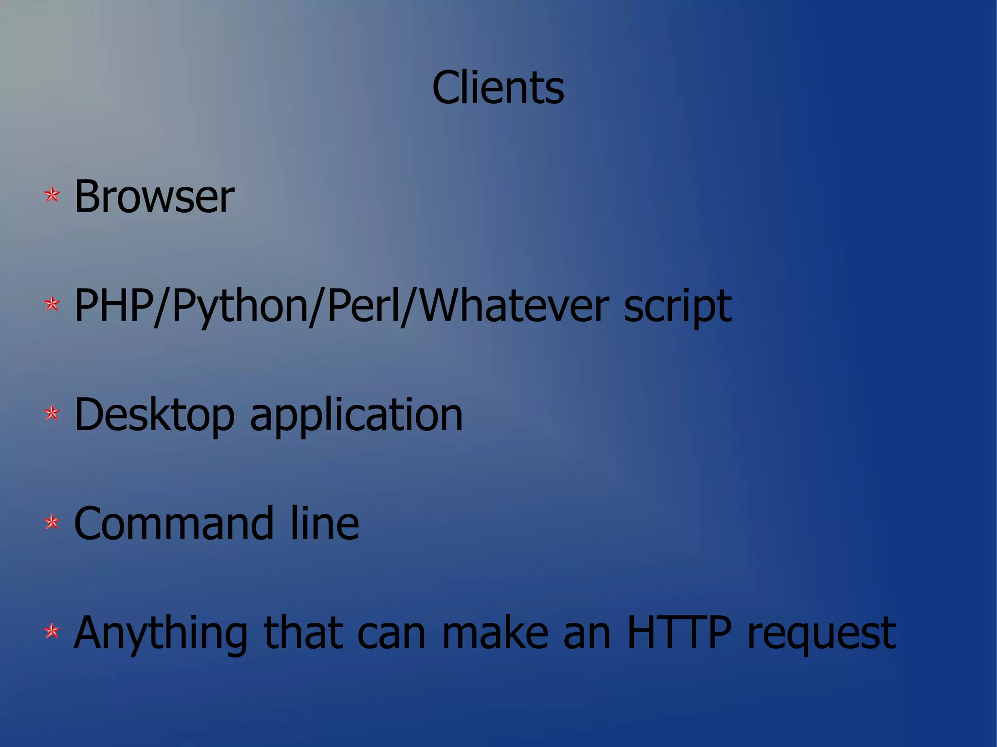 Clients

Browser

PHP/Python/Perl/Whatever script

Desktop application

Command line

Anything that can make an HTTP request
 