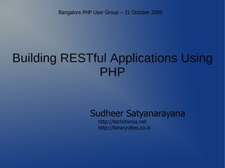 Bangalore PHP User Group – 31 October 2009




Building RESTful Applications Using
              PHP


                    Sudheer Satyanarayana
                        http://techchorus.net
                        http://binaryvibes.co.in
 