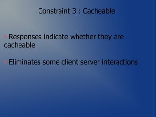 Constraint 3 : Cacheable


 Responses indicate whether they are
cacheable

 Eliminates some client server interactions
 