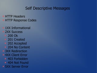 Self Descriptive Messages

HTTP Headers
HTTP Response Codes

1XX Informational
2XX Success
  200 Ok
  201 Created
  202 Accepted
  204 No Content
3XX Redirection
4XX Client Error
  403 Forbidden
  404 Not Found
5XX Server Error
 