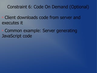 Constraint 6: Code On Demand (Optional)

 Client downloads code from server and
executes it
 Common example: Server generating
JavaScript code
 