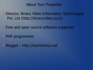 About Your Presenter

Director, Binary Vibes Information Technologies
 Pvt. Ltd (http://binaryvibes.co.in)

Free and open source software supporter

PHP programmer

Blogger - http://techchorus.net
 