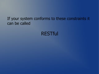 If your system conforms to these constraints it
can be called

                   RESTful
 