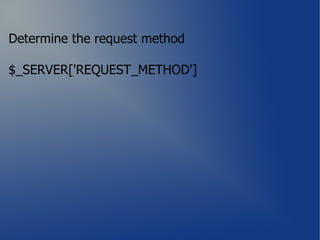 Determine the request method

$_SERVER['REQUEST_METHOD']
 