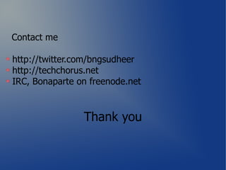 Contact me

http://twitter.com/bngsudheer
http://techchorus.net
IRC, Bonaparte on freenode.net



                Thank you
 