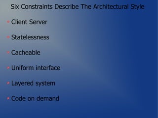 Six Constraints Describe The Architectural Style

Client Server

Statelessness

Cacheable

Uniform interface

Layered system

Code on demand
 