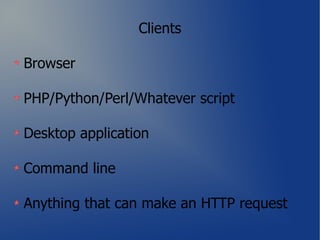 Clients

Browser

PHP/Python/Perl/Whatever script

Desktop application

Command line

Anything that can make an HTTP request
 