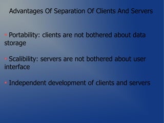 Advantages Of Separation Of Clients And Servers


  Portability: clients are not bothered about data
storage

  Scalibility: servers are not bothered about user
interface

 Independent development of clients and servers
 