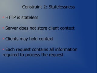 Constraint 2: Statelessness

 HTTP is stateless

 Server does not store client context

 Clients may hold context

  Each request contains all information
required to process the request
 