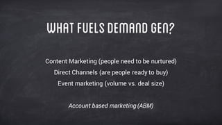 Whatfuelsdemandgen?
Content Marketing (people need to be nurtured)
Direct Channels (are people ready to buy)
Event marketing (volume vs. deal size)
Account based marketing (ABM)
 