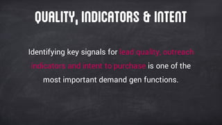 Identifying key signals for lead quality, outreach
indicators and intent to purchase is one of the
most important demand gen functions.
Quality,indicators &intent
 