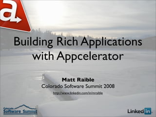 Building Rich Applications
    with Appcelerator
             Matt Raible
     Colorado Software Summit 2008
         http://www.linkedin.com/in/mraible
 