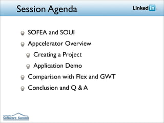 Session Agenda

  SOFEA and SOUI
  Appcelerator Overview
   Creating a Project
   Application Demo
  Comparison with Flex and GWT
  Conclusion and Q & A
 