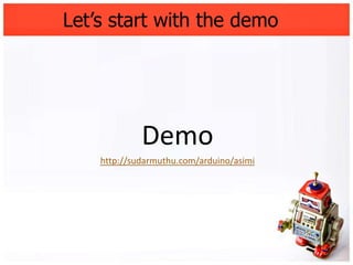 Let’s start with the demo




             Demo
    http://sudarmuthu.com/arduino/asimi
 