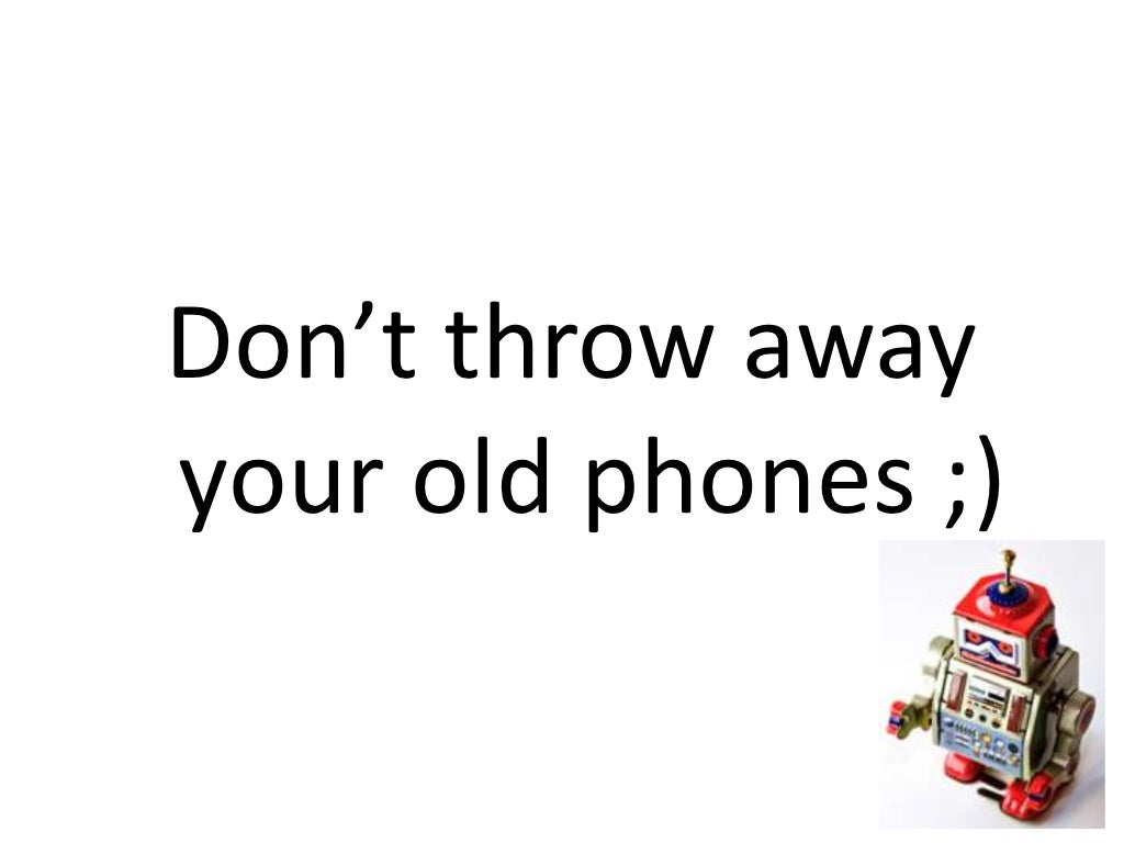 Don’t throw awayyour old phones