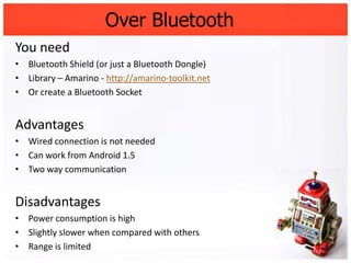 Over Bluetooth
You need
• Bluetooth Shield (or just a Bluetooth Dongle)
• Library – Amarino - http://amarino-toolkit.net
•...