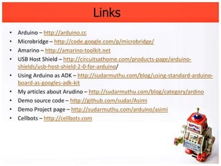 Links
•   Arduino – http://arduino.cc
•   Microbridge – http://code.google.com/p/microbridge/
•   Amarino – http://amarino...