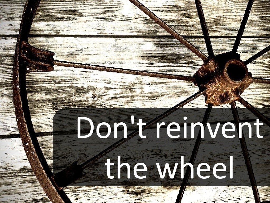 Don't reinvent the wheel