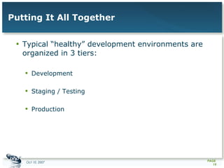 Putting It All Together Typical “healthy” development environments are organized in 3 tiers: Development Staging / Testing Production 