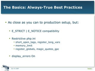 The Basics: Always-True Best Practices As close as you can to production setup, but: E_STRICT | E_NOTICE compatibility Restrictive php.ini  short_open_tags, register_long_vars memory_limit register_globals, magic_quotes_gpc display_errors On 
