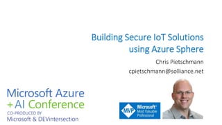 Building Secure IoT Solutions
using Azure Sphere
Chris Pietschmann
cpietschmann@solliance.net
 
