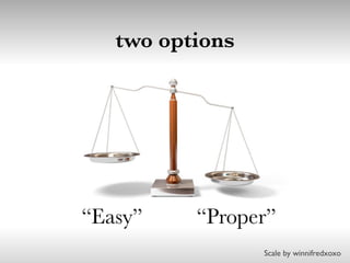 two options
“Easy” “Proper”
Scale by winnifredxoxo
 