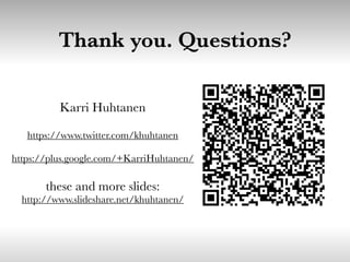 Thank you. Questions?
Karri Huhtanen
https://www.twitter.com/khuhtanen
https://plus.google.com/+KarriHuhtanen/
these and more slides:
http://www.slideshare.net/khuhtanen/
 