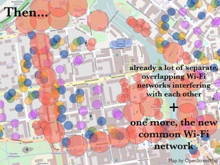 already a lot of separate,
overlapping Wi-Fi
networks interfering
with each other
+
one more, the new
common Wi-Fi
network
Then...
Map by OpenStreetMap
 