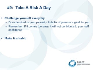 #9: Take A Risk A Day
• Challenge yourself everyday
– Don’t be afraid to push yourself, a little bit of pressure is good for you
– Remember: If it comes too easy, it will not contribute to your self
confidence
• Make it a habit
 