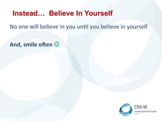 Instead… Believe In Yourself
	
  	
  	
  No	
  one	
  will	
  believe	
  in	
  you	
  un5l	
  you	
  believe	
  in	
  yourself	
  
	
  	
  	
  And,	
  smile	
  oIen	
  J	
  
 