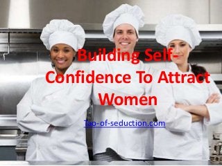 Building SelfConfidence To Attract
Women
Tao-of-seduction.com

 