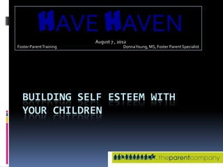 HAVE HAVEN    August 7 , 2012
Foster Parent Training                Donna Young, MS, Foster Parent Specialist




  BUILDING SELF ESTEEM WITH
  YOUR CHILDREN
 