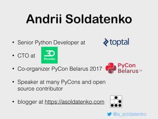 Andrii Soldatenko
• Senior Python Developer at
• CTO at
• Co-organizer PyCon Belarus 2017
• Speaker at many PyCons and open
source contributor
• blogger at https://asoldatenko.com
@a_soldatenko
 