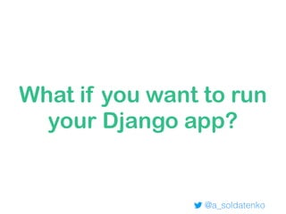 What if you want to run
your Django app?
@a_soldatenko
 