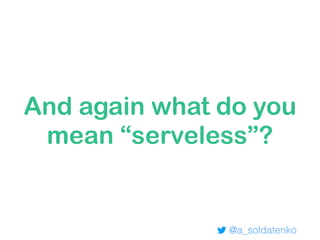 @a_soldatenko
And again what do you
mean “serveless”?
 