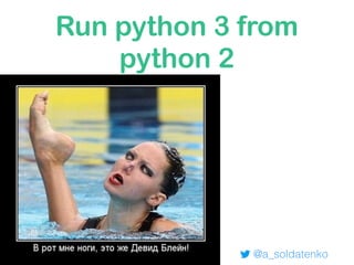 Run python 3 from
python 2
@a_soldatenko
 