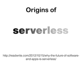 Origins of
http://readwrite.com/2012/10/15/why-the-future-of-software-
and-apps-is-serverless/
 