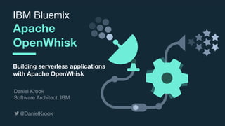 © 2017 IBM Corporation l Interconnect 2017
IBM Bluemix

Apache
OpenWhisk
Building serverless applications
with Apache OpenWhisk
@DanielKrook
Daniel Krook

Software Architect, IBM
 