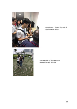 94
Control room – showing the result of
monitoring the system
Understanding the fire system and
evacuation area of Setia HQ
 