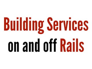 Building Services
on and off Rails
 