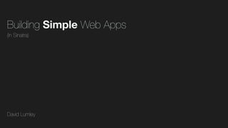 Building Simple Web Apps
(In Sinatra)

David Lumley

 