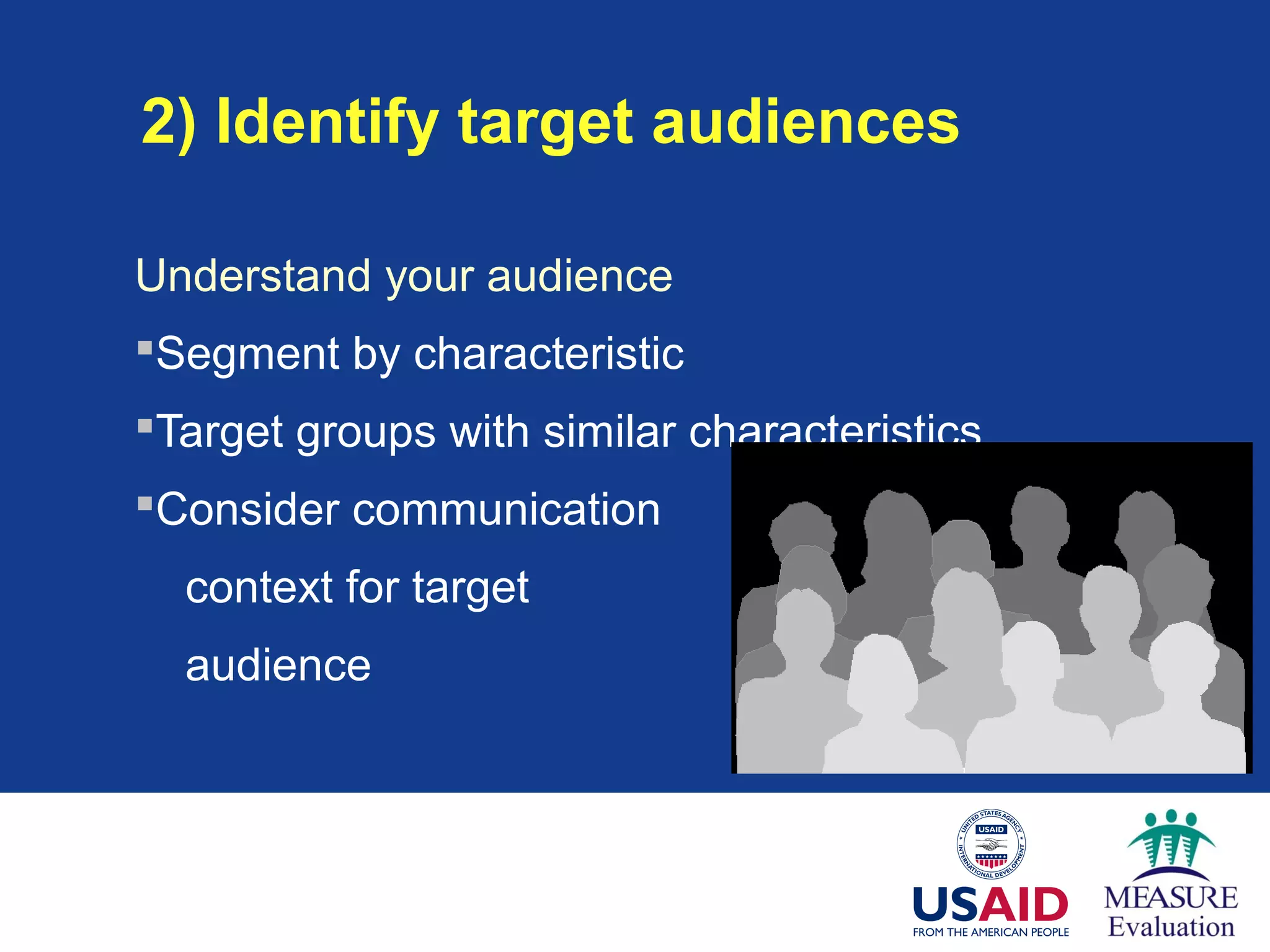 2) Identify target audiences
Understand your audience
Segment by characteristic
Target groups with similar characteristics
Consider communication
context for target
audience
 