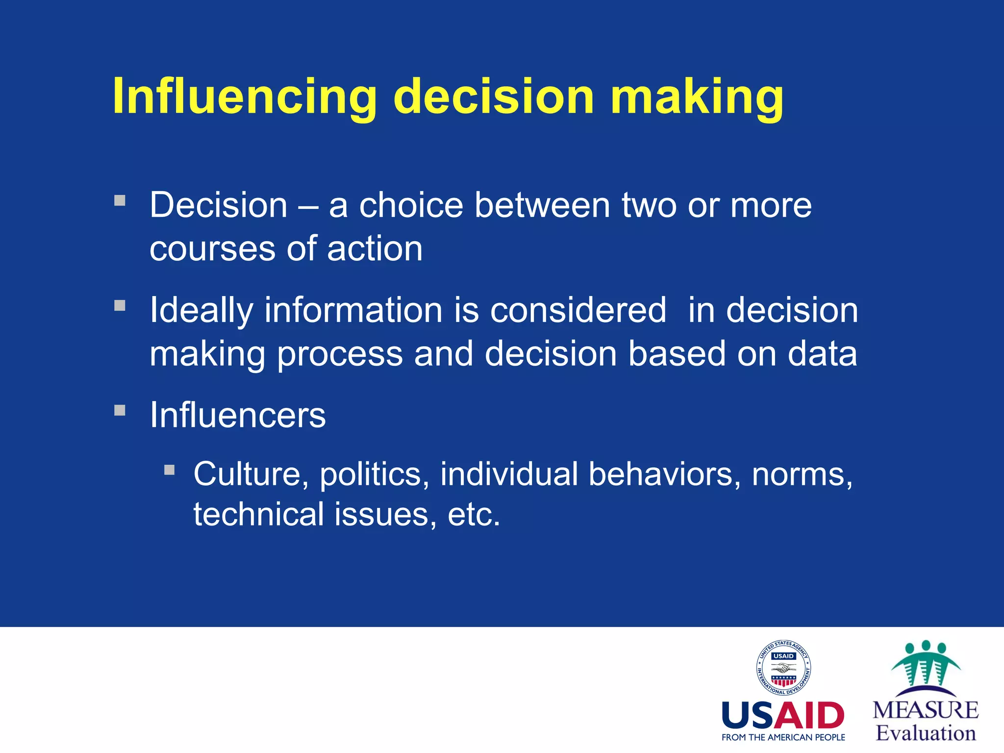 Influencing decision making
 Decision – a choice between two or more
courses of action
 Ideally information is considered in decision
making process and decision based on data
 Influencers
 Culture, politics, individual behaviors, norms,
technical issues, etc.
 