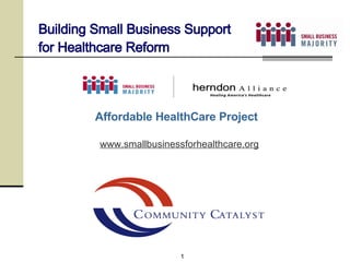 www.smallbusinessforhealthcare.org Building Small Business Support for Healthcare Reform Affordable HealthCare Project 